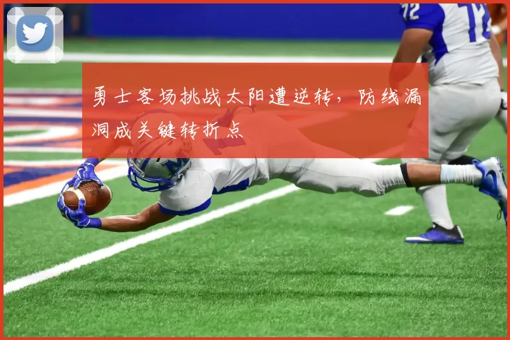 勇士客场挑战太阳遭逆转，防线漏洞成关键转折点