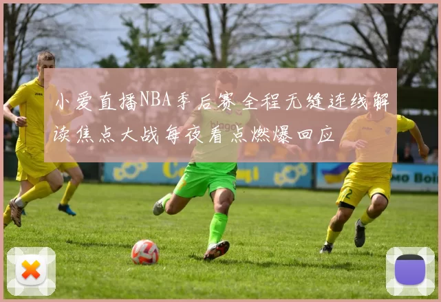 小爱直播NBA季后赛全程无缝连线解读焦点大战每夜看点燃爆回应