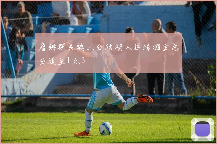 詹姆斯关键三分助湖人逆转掘金总分追至1比3