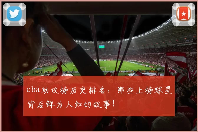 cba助攻榜历史排名，那些上榜球星背后鲜为人知的故事！