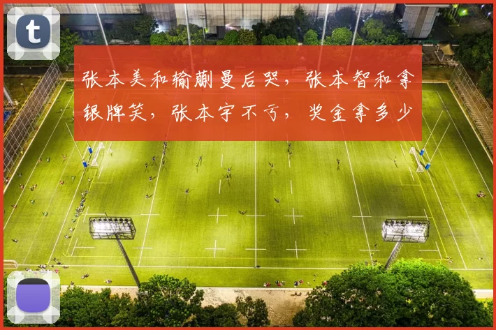 张本美和输蒯曼后哭，张本智和拿银牌笑，张本宇不亏，奖金拿多少