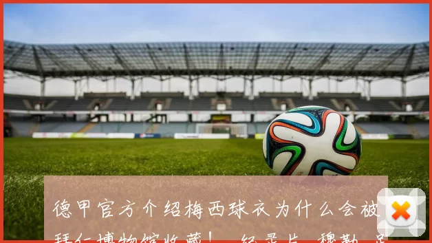 德甲官方介绍梅西球衣为什么会被拜仁博物馆收藏！_纪录片_穆勒_足球俱乐部