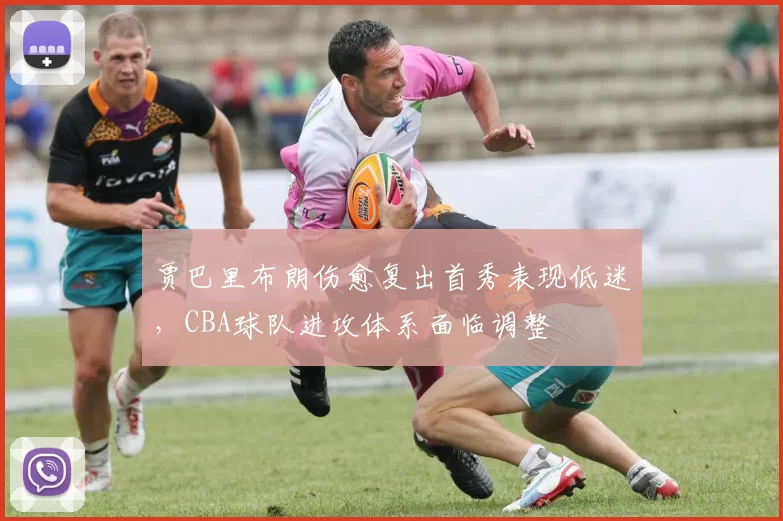 贾巴里布朗伤愈复出首秀表现低迷，CBA球队进攻体系面临调整