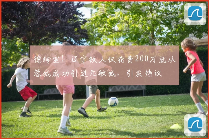 德转宣！辽宁铁人仅花费200万就从蓉城成功引进元敏诚，引发热议