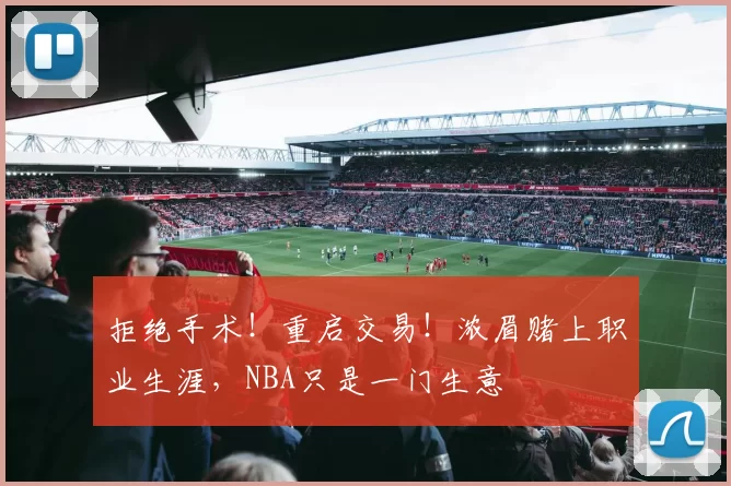 拒绝手术！重启交易！浓眉赌上职业生涯，NBA只是一门生意