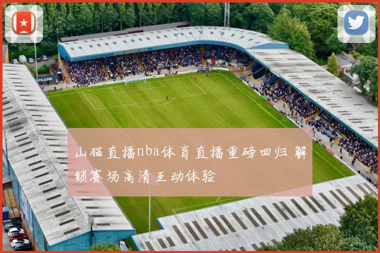 山猫直播nba体育直播重磅回归 解锁赛场高清互动体验