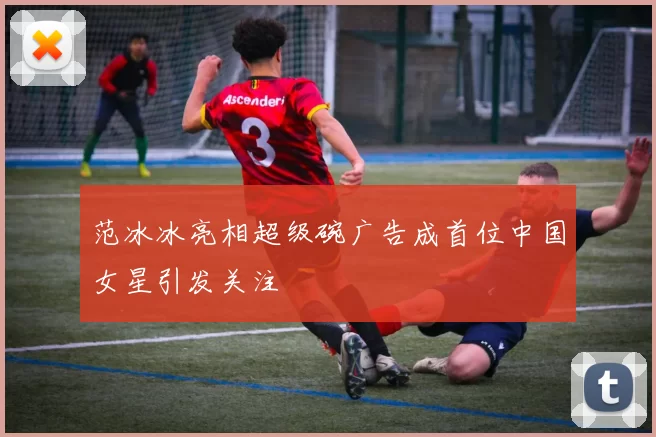 范冰冰亮相超级碗广告成首位中国女星引发关注