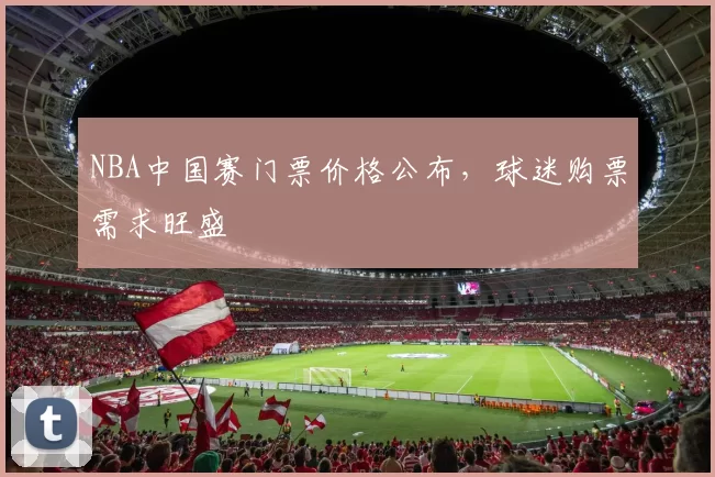 NBA中国赛门票价格公布，球迷购票需求旺盛