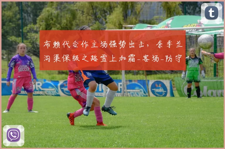 布赖代合作主场强势出击，奈季兰沟渠保级之路雪上加霜_客场_防守_1