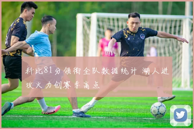 科比81分领衔全队数据统计 湖人进攻火力创赛季高点