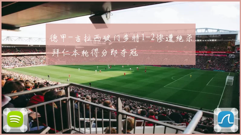 德甲-吉拉西破门多特1-2惨遭绝杀 拜仁本轮得分即夺冠