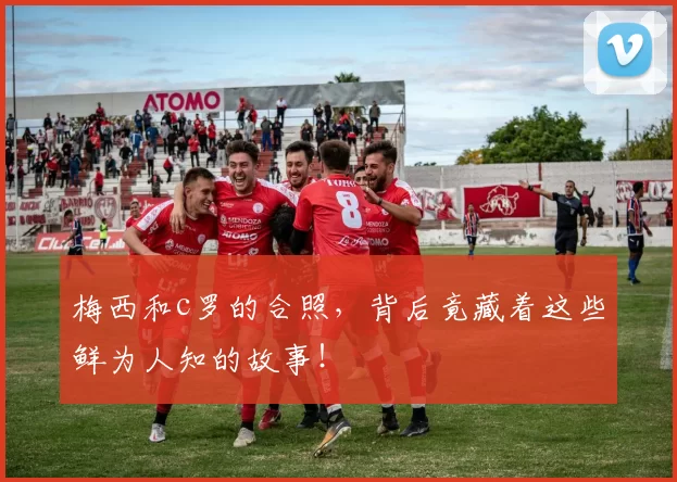 梅西和c罗的合照，背后竟藏着这些鲜为人知的故事！