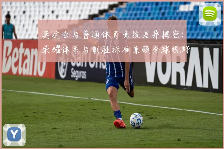 奥运会与普通体育竞技差异揭密：荣耀体系与制胜标准兼顾全球视野展