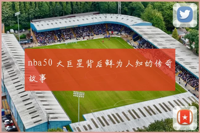 nba50 大巨星背后鲜为人知的传奇故事