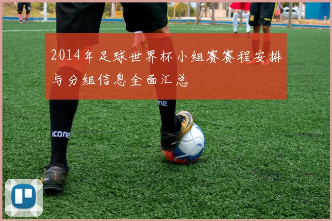2014年足球世界杯小组赛赛程安排与分组信息全面汇总