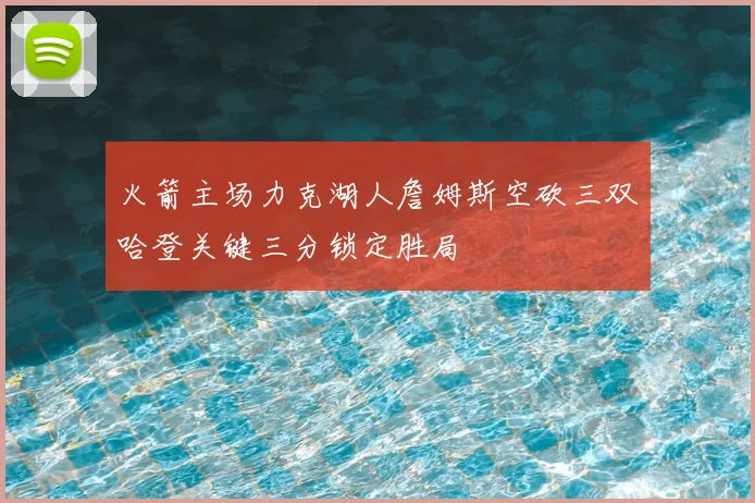 火箭主场力克湖人詹姆斯空砍三双哈登关键三分锁定胜局