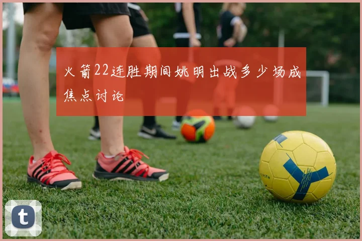 火箭22连胜期间姚明出战多少场成焦点讨论