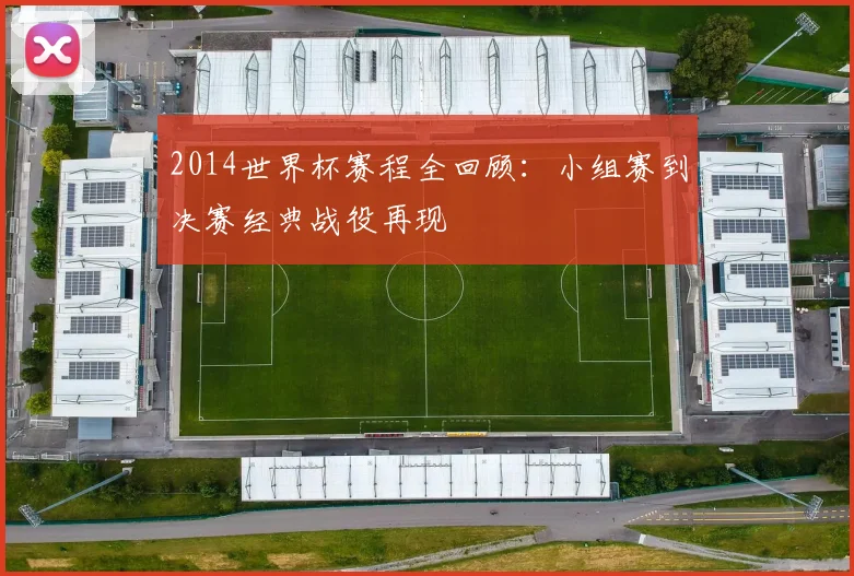 2014世界杯赛程全回顾：小组赛到决赛经典战役再现
