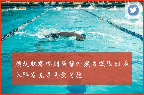 澳超联赛规则调整外援名额限制 各队阵容竞争再受考验