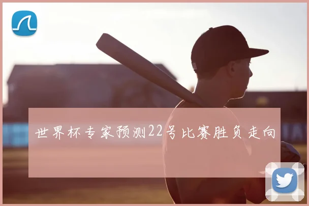 世界杯专家预测22号比赛胜负走向