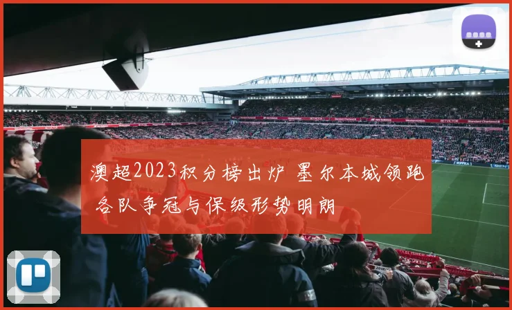 澳超2023积分榜出炉 墨尔本城领跑 各队争冠与保级形势明朗