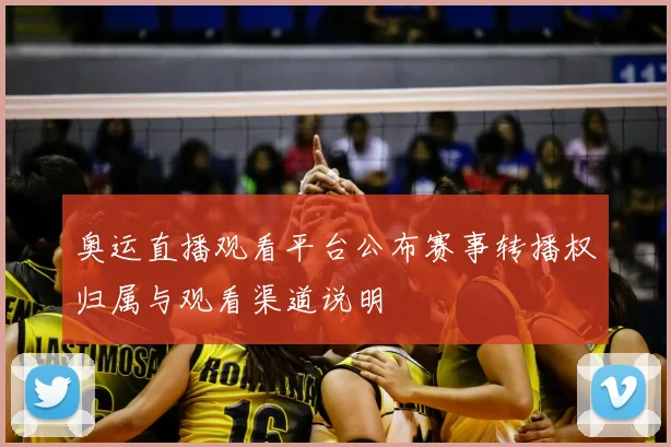 奥运直播观看平台公布赛事转播权归属与观看渠道说明