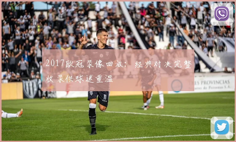 2017欧冠录像回放:经典对决完整收录供球迷重温