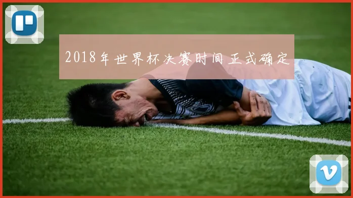 2018年世界杯决赛时间正式确定