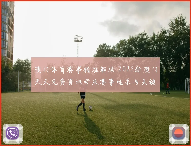澳门体育赛事精准解读 2025新澳门天天免费资讯带来赛事结果与关键看点