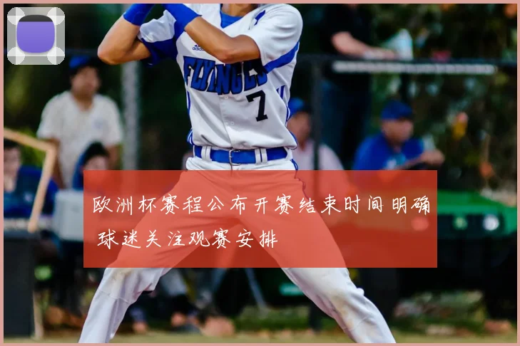 欧洲杯赛程公布开赛结束时间明确 球迷关注观赛安排