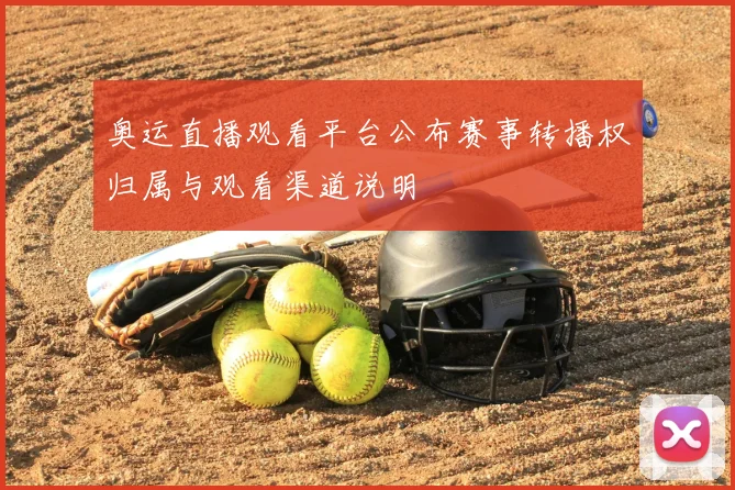 奥运直播观看平台公布赛事转播权归属与观看渠道说明