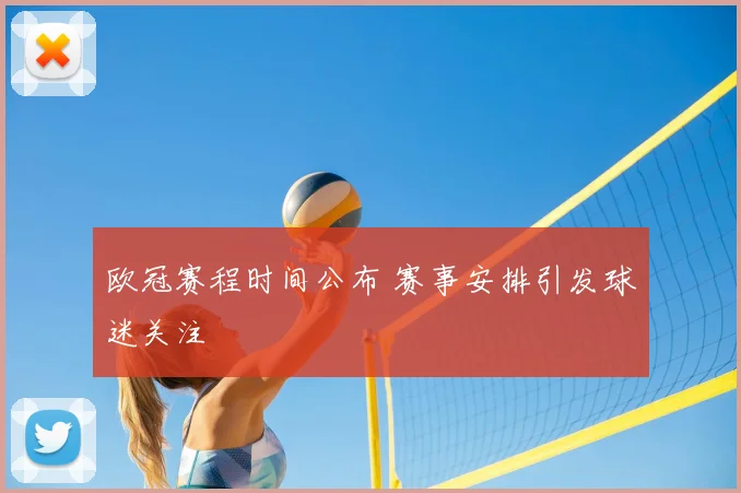 欧冠赛程时间公布 赛事安排引发球迷关注
