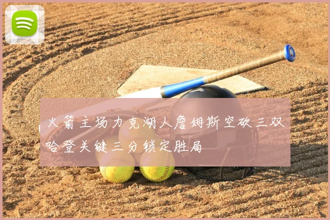 火箭主场力克湖人詹姆斯空砍三双哈登关键三分锁定胜局