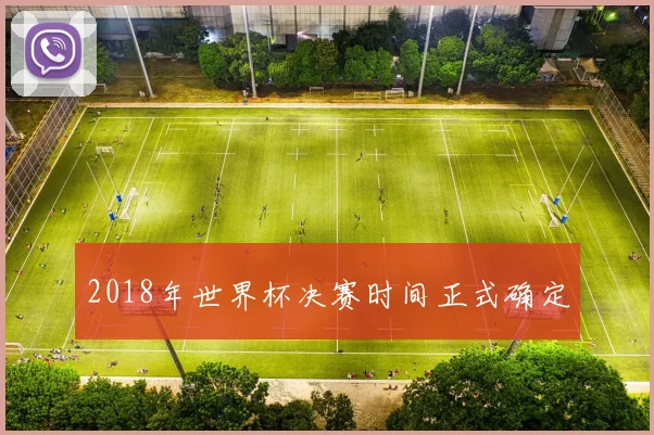 2018年世界杯决赛时间正式确定